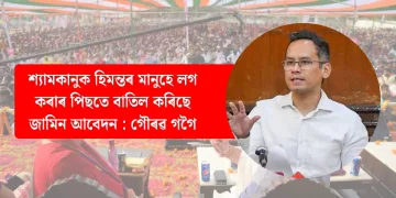 শ্যামকানুক হিমন্তৰ মানুহে লগ কৰাৰ পিছতে বাতিল কৰিছে জামিন আবেদন : গৌৰৱ গগৈ